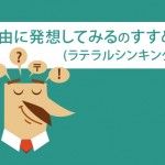 自由に発想してみる(ラテラルシンキング)のすすめ