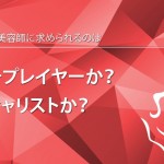 これからの美容師に求められるのはマルチプレイヤーか？スペシャリストか？