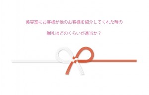 美容室にお客様が他のお客様を紹介してくれた時の謝礼はどのくらいが適当か？